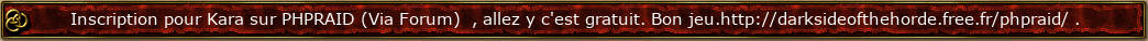Inscription pour Kara sur PHPRAID (Via Forum)  , allez y c'est gratuit. Bon jeu.http://darksideofthehorde.free.fr/phpraid/ .